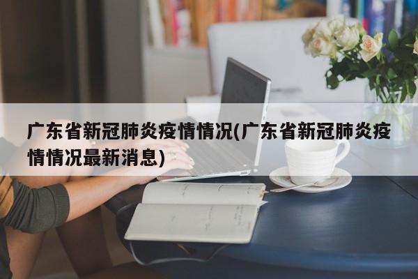 广东省新冠肺炎疫情情况(广东省新冠肺炎疫情情况最新消息)