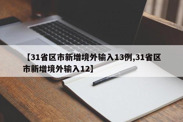 【31省区市新增境外输入13例,31省区市新增境外输入12】