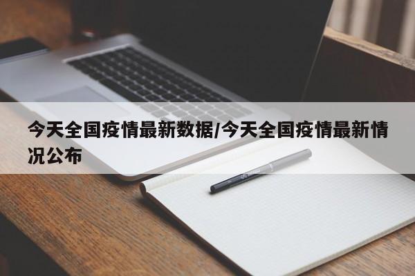 今天全国疫情最新数据/今天全国疫情最新情况公布