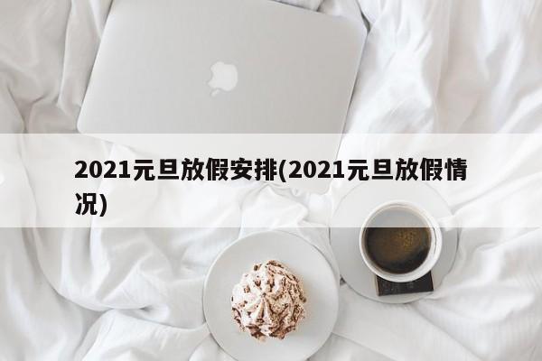 2021元旦放假安排(2021元旦放假情况)