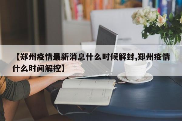 郑州疫情最新消息什么时候解封