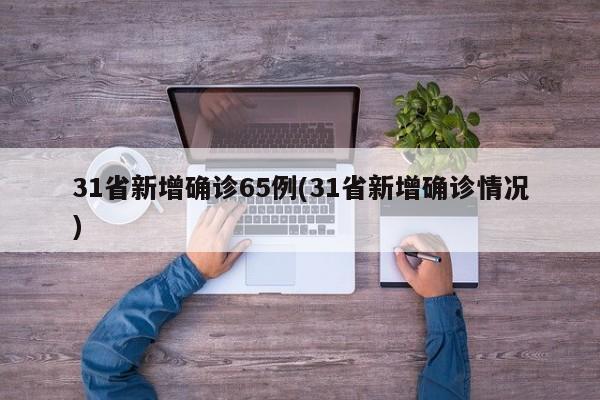 31省新增确诊65例(31省新增确诊情况)