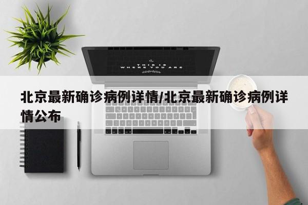 北京最新确诊病例详情/北京最新确诊病例详情公布