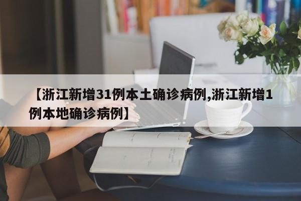 【浙江新增31例本土确诊病例,浙江新增1例本地确诊病例】