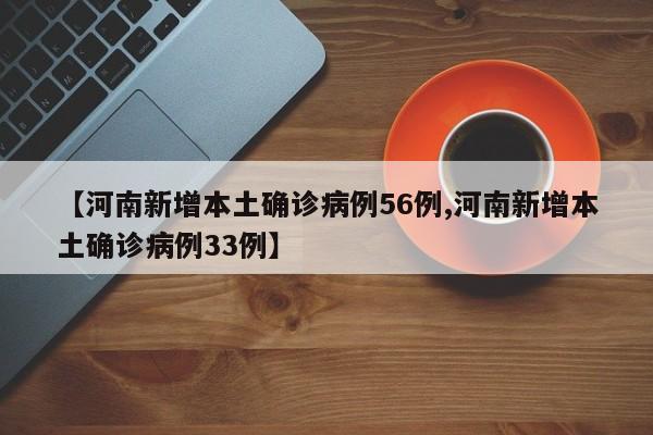 【河南新增本土确诊病例56例,河南新增本土确诊病例33例】