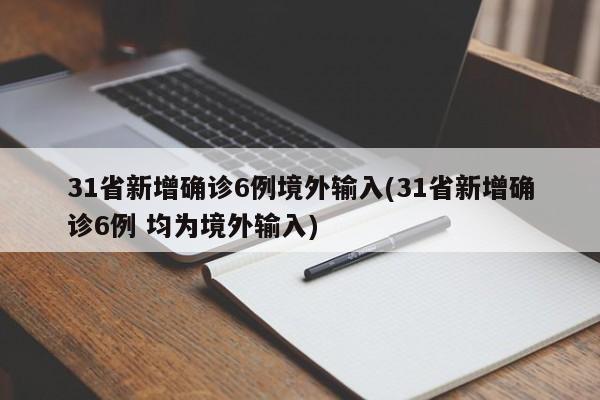 31省新增确诊6例境外输入(31省新增确诊6例 均为境外输入)