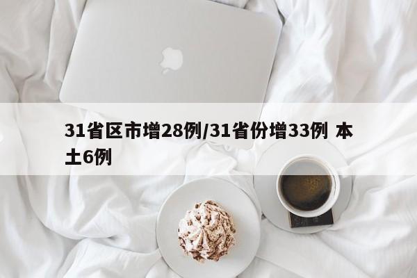 31省区市增28例/31省份增33例 本土6例