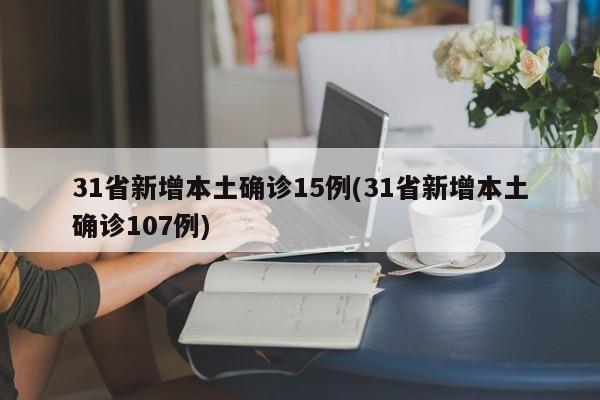 31省新增本土确诊15例(31省新增本土确诊107例)