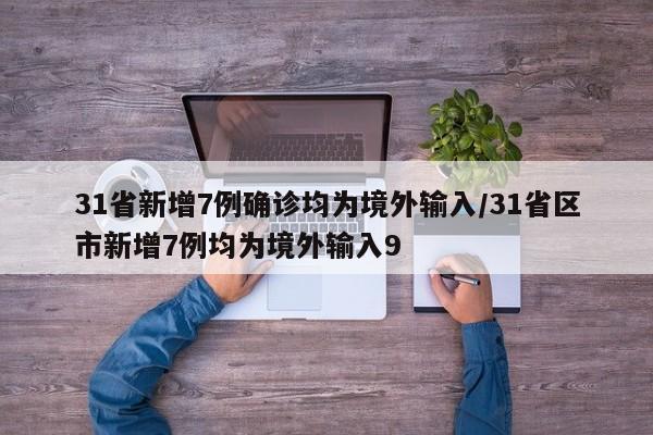 31省新增7例确诊均为境外输入/31省区市新增7例均为境外输入9