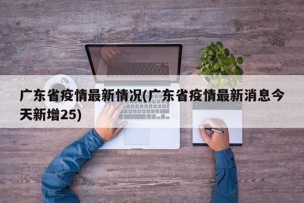 广东省疫情最新情况(广东省疫情最新消息今天新增25)