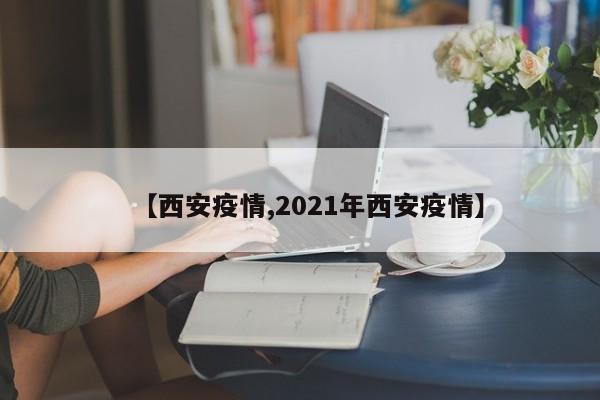 【西安疫情,2021年西安疫情】