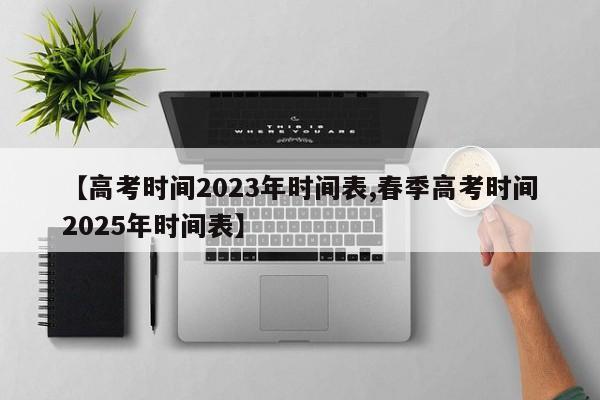 【高考时间2023年时间表,春季高考时间2025年时间表】