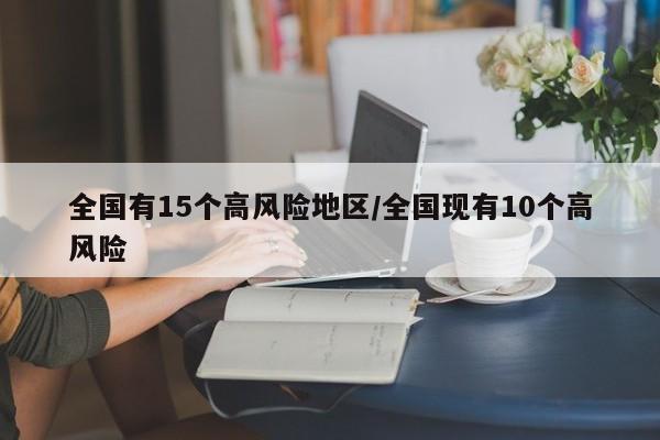 全国有15个高风险地区/全国现有10个高风险