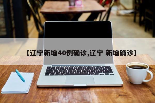 【辽宁新增40例确诊,辽宁 新增确诊】