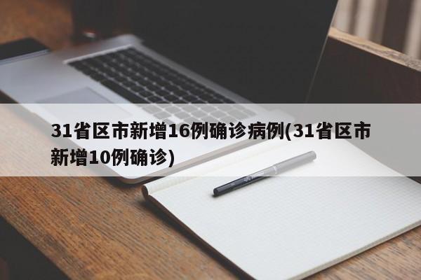 31省区市新增16例确诊病例(31省区市新增10例确诊)