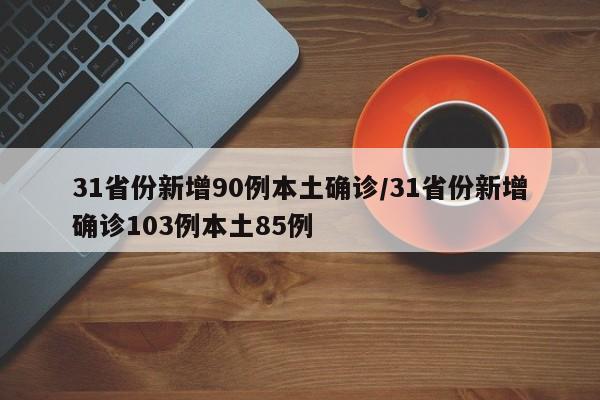 31省份新增90例本土确诊/31省份新增确诊103例本土85例