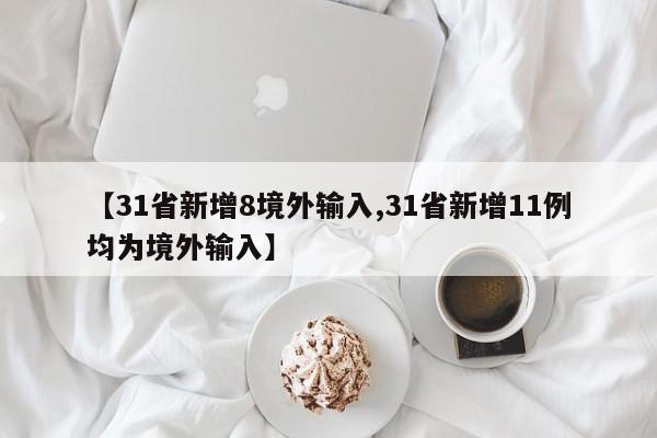 【31省新增8境外输入,31省新增11例均为境外输入】