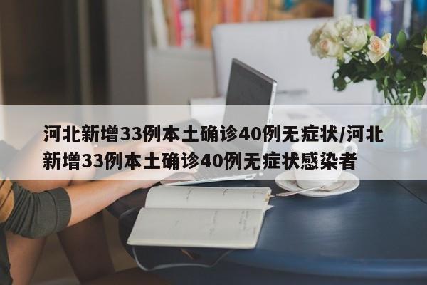 河北新增33例本土确诊40例无症状/河北新增33例本土确诊40例无症状感染者