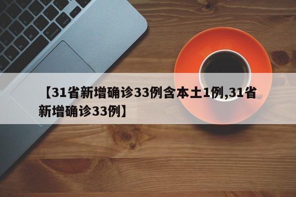 【31省新增确诊33例含本土1例,31省新增确诊33例】