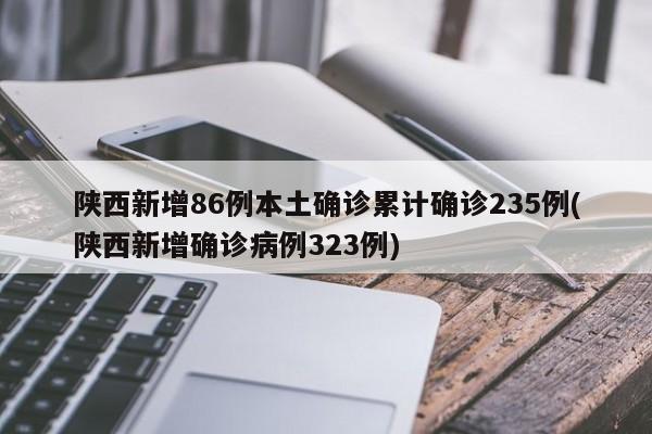 陕西新增86例本土确诊累计确诊235例