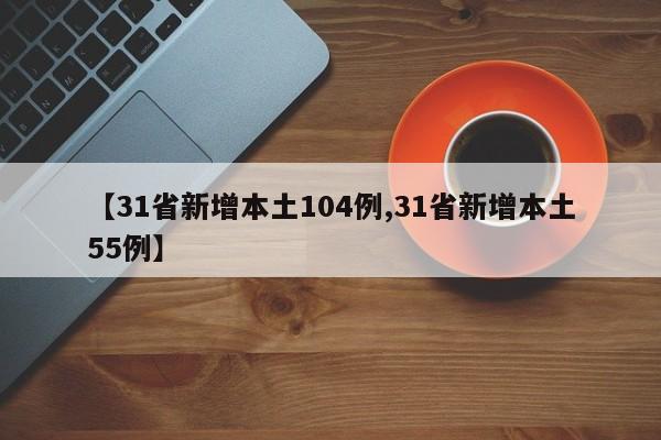 【31省新增本土104例,31省新增本土55例】