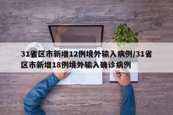 31省区市新增12例境外输入病例/31省区市新增18例境外输入确诊病例