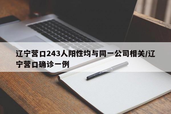 辽宁营口243人阳性均与同一公司相关/辽宁营口确诊一例