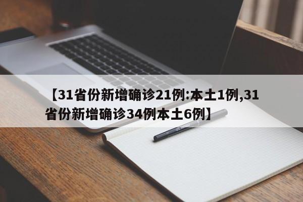 【31省份新增确诊21例:本土1例,31省份新增确诊34例本土6例】