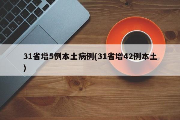 31省增5例本土病例(31省增42例本土)