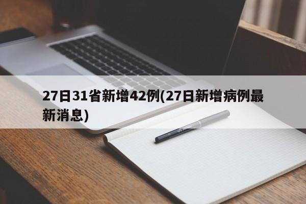 27日31省新增42例(27日新增病例最新消息)