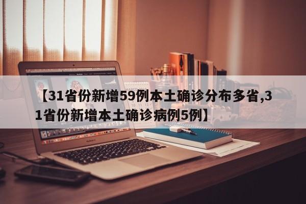 【31省份新增59例本土确诊分布多省,31省份新增本土确诊病例5例】