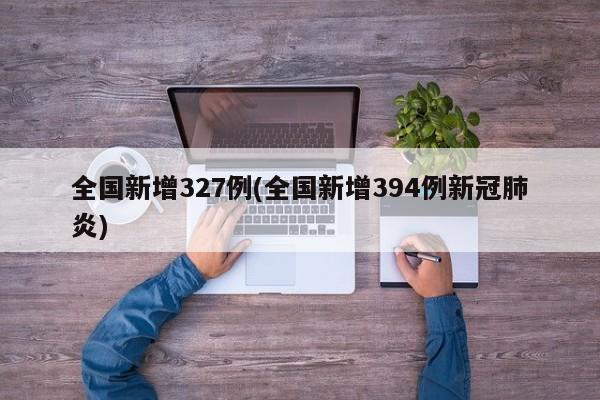 全国新增327例(全国新增394例新冠肺炎)