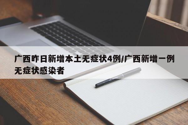 广西昨日新增本土无症状4例/广西新增一例无症状感染者