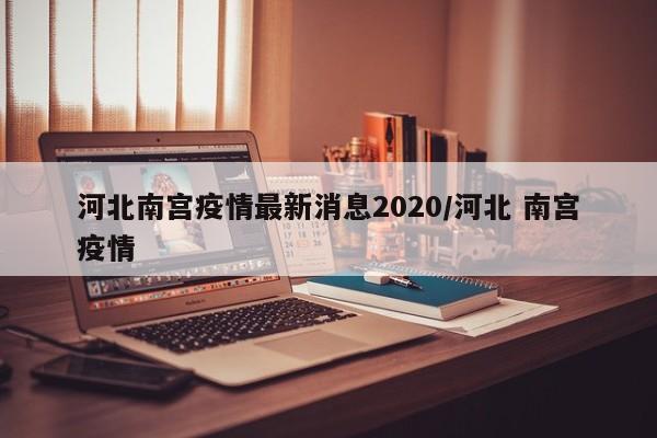 河北南宫疫情最新消息2020/河北 南宫疫情