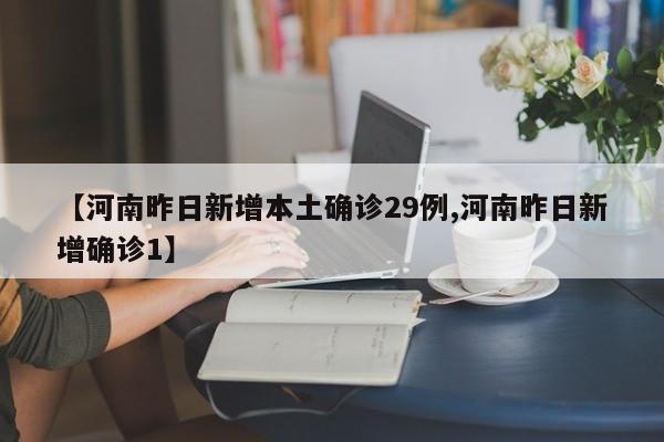 【河南昨日新增本土确诊29例,河南昨日新增确诊1】