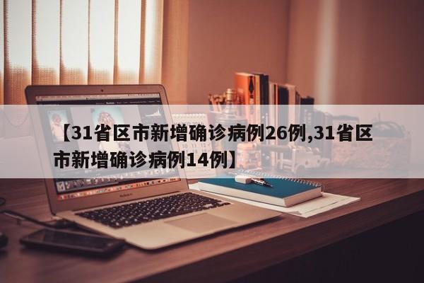 【31省区市新增确诊病例26例,31省区市新增确诊病例14例】