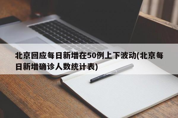 北京回应每日新增在50例上下波动(北京每日新增确诊人数统计表)