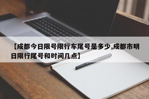 【成都今日限号限行车尾号是多少,成都市明日限行尾号和时间几点】