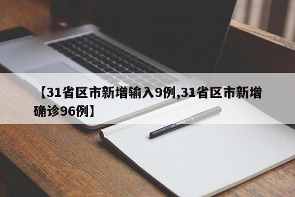 【31省区市新增输入9例,31省区市新增确诊96例】