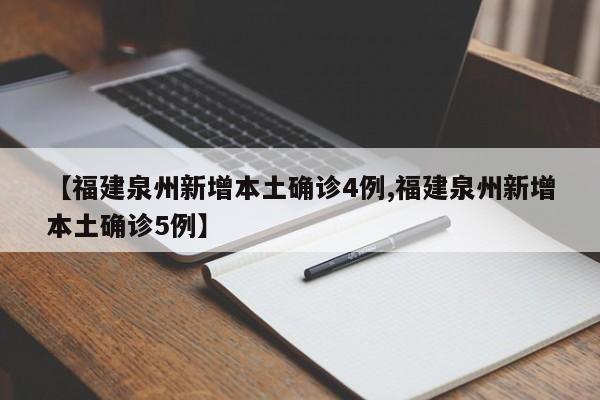 【福建泉州新增本土确诊4例,福建泉州新增本土确诊5例】