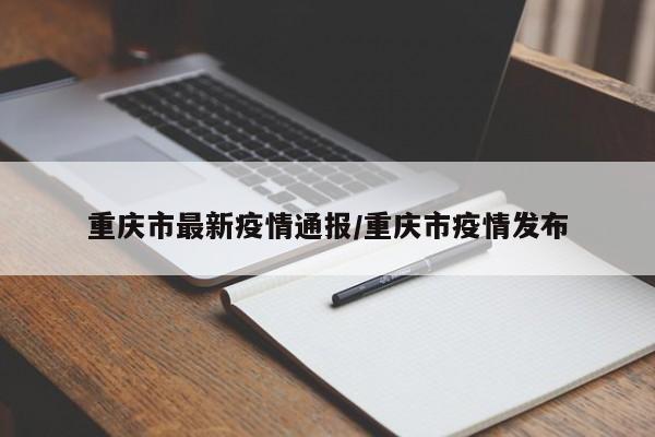 重庆市最新疫情通报/重庆市疫情发布