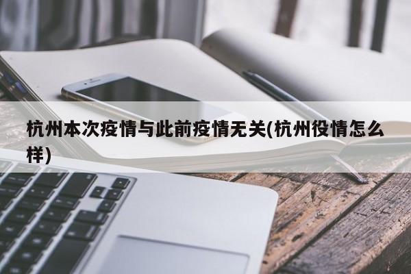 杭州本次疫情与此前疫情无关(杭州役情怎么样)