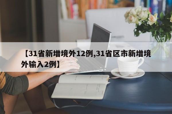 【31省新增境外12例,31省区市新增境外输入2例】