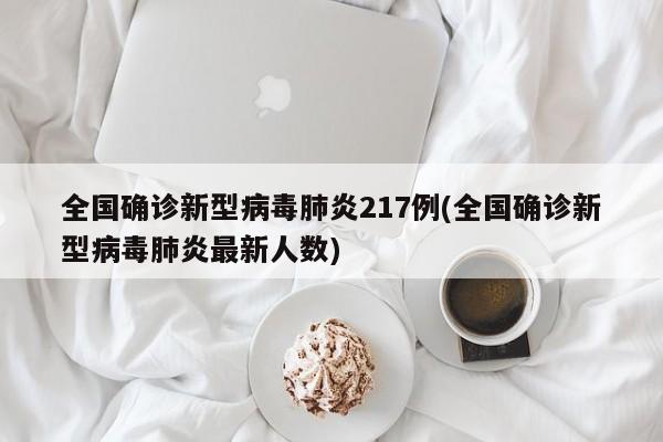 全国确诊新型病毒肺炎217例(全国确诊新型病毒肺炎最新人数)