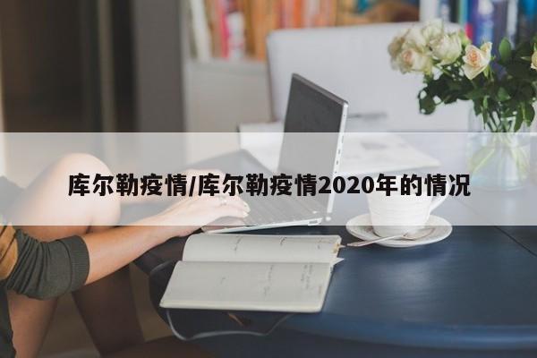 库尔勒疫情/库尔勒疫情2020年的情况