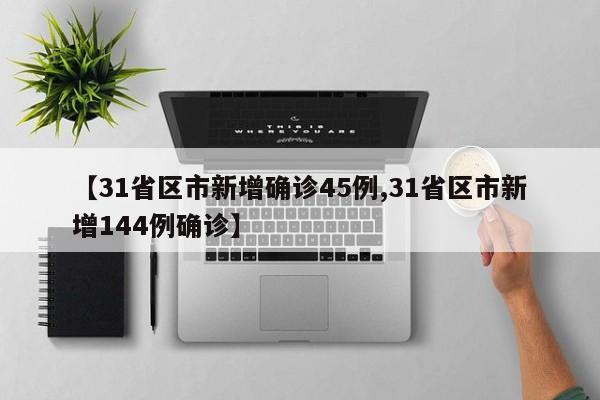 【31省区市新增确诊45例,31省区市新增144例确诊】