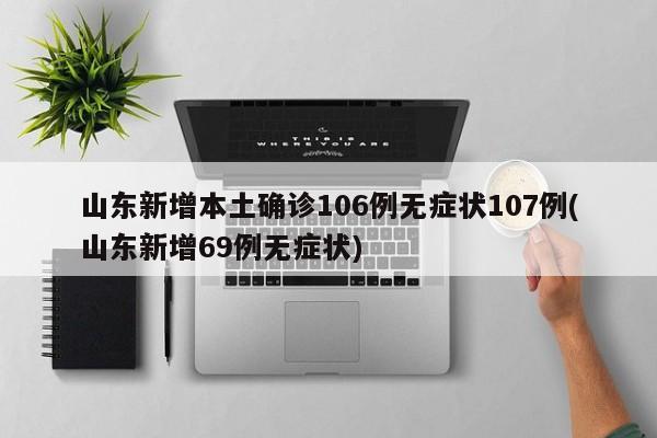 山东新增本土确诊106例无症状107例(山东新增69例无症状)