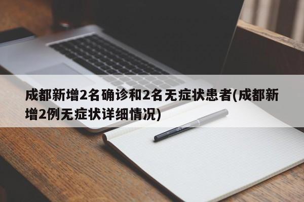 成都新增2名确诊和2名无症状患者(成都新增2例无症状详细情况)