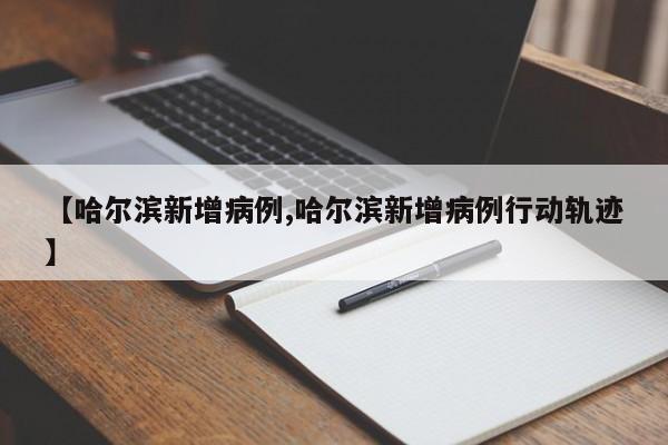 【哈尔滨新增病例,哈尔滨新增病例行动轨迹】