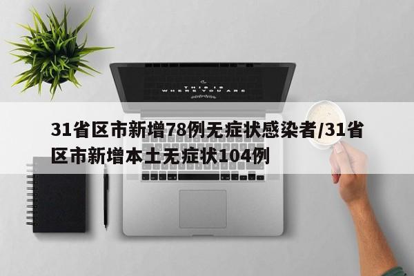 31省区市新增78例无症状感染者/31省区市新增本土无症状104例